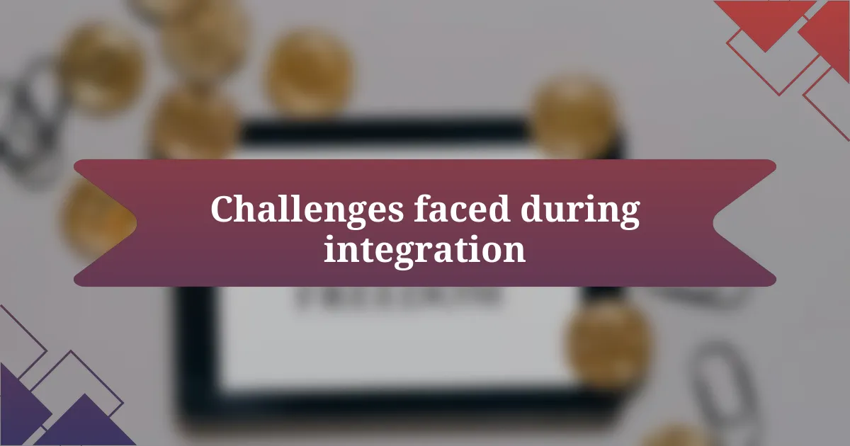 Challenges faced during integration